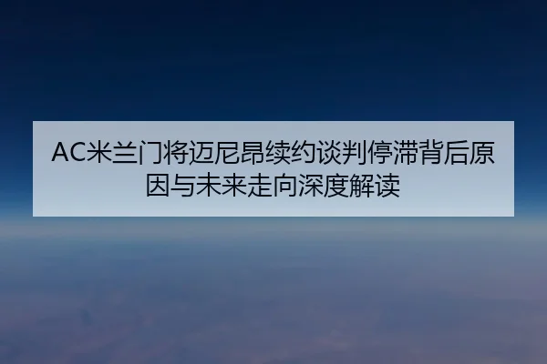mi-lan-men-jiang-mai-ni-ang-xu-yue-tan-pan-ting-zhi-bei-hou-yuan-yin-yu-wei-lai-zou-xiang-shen-du-jie-du-2-787.jpg